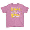 We Don't Know How Strong We Really Are Until Being Strong Is The Only Youth Tee