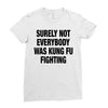 Surely Not Everybody Was Kung Fu Fighting Ladies Fitted T-Shirt