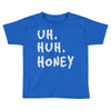 uh huh honey Toddler T-shirt