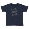 i don't care Toddler T-shirt