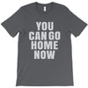 You Can Go Home Now T-Shirt