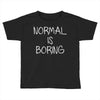 normal is boring Toddler T-shirt