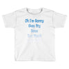 oh i'm sorry was my sass too much Toddler T-shirt