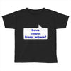 love comes from where Toddler T-shirt