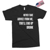 never take advice from me, you'll end up drunk Exclusive T-shirt