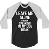 Leave Me Alone I Am Only Speaking To My Dog Today 3/4 Sleeve Shirt