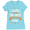 All Men Created Equal But The Best Born In April Ladies Fitted T-Shirt