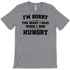 i'm sorry for what i said when i was hungry T-Shirt