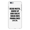 Dear Math Grow Up and Solve Your Own Problems! Love, me iPhone 6 Plus/6s Plus Case