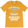do not dwell in the past do not dream of the future concentrate the mi T-Shirt