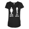 my wife your wife Maternity Scoop Neck T-shirt