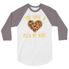 you have a pizza my heart 3/4 Sleeve Shirt