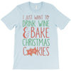 i just want to drink wine &amp; bake christmas cookies T-Shirt