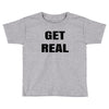 get real Toddler T-shirt