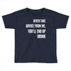never take advice from me, you'll end up drunk Toddler T-shirt