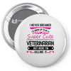 I Never Dreamed I d Grow Up To Be A Super Cute Veterinarin But Here I' Pin-back button