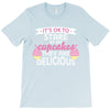 it' ok to stare at my cupcakes they are delicious T-Shirt