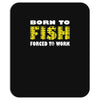 born to fish forced to work Mousepad