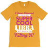 i never dreamed i would be a super cool libra but here i am killing it T-Shirt
