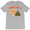 don't be a pizza of shit poop T-Shirt