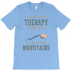 I Don't Need Therapy I Just Need To Go To The Mountains T-Shirt