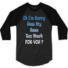 oh i'm sorry was my sass too much 3/4 Sleeve Shirt
