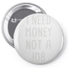 i need money not a job Pin-back button