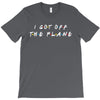 i got off the plane T-Shirt