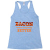 bacon makes everything better Racerback Tank