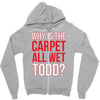 why is the carpet wet todd Zipper Hoodie