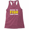 born to fish forced to work Racerback Tank
