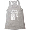 mustache made me do it funny Racerback Tank
