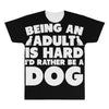 Being an adult is hard I'd rather be a dog All Over Men's T-shirt