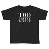 too pretty to care Toddler T-shirt