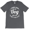 I Work Hard So My Dog Can Live A Better Life T-Shirt T-Shirt