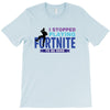 i Stopped Playing Fortnite To Be Here T-Shirt