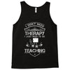 I Dont Need Therapy Need Teaching Tank Top