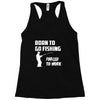 born to go fishing forced to work mens funny Racerback Tank