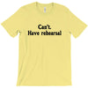 cant have rehearsal T-Shirt