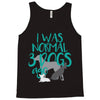 I WAS NORMAL 3 DOGS AGO Tank Top