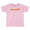Seriously Toddler T-shirt