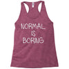 normal is boring Racerback Tank