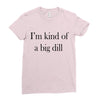 i'm kind of a big dill Ladies Fitted T-Shirt