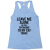 Leave Me Alone I Am Only Speaking To My Cat Today Racerback Tank