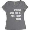 never take advice from me, you'll end up drunk Women's Triblend Scoop T-shirt