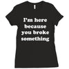i'm here because you broke something Ladies Fitted T-Shirt