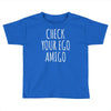 check your ego amigo Toddler T-shirt