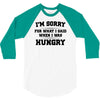 i'm sorry for what i said when i was hungry 3/4 Sleeve Shirt
