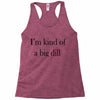 i'm kind of a big dill Racerback Tank