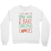 i just want to drink wine &amp; bake christmas cookies Crewneck Sweatshirt